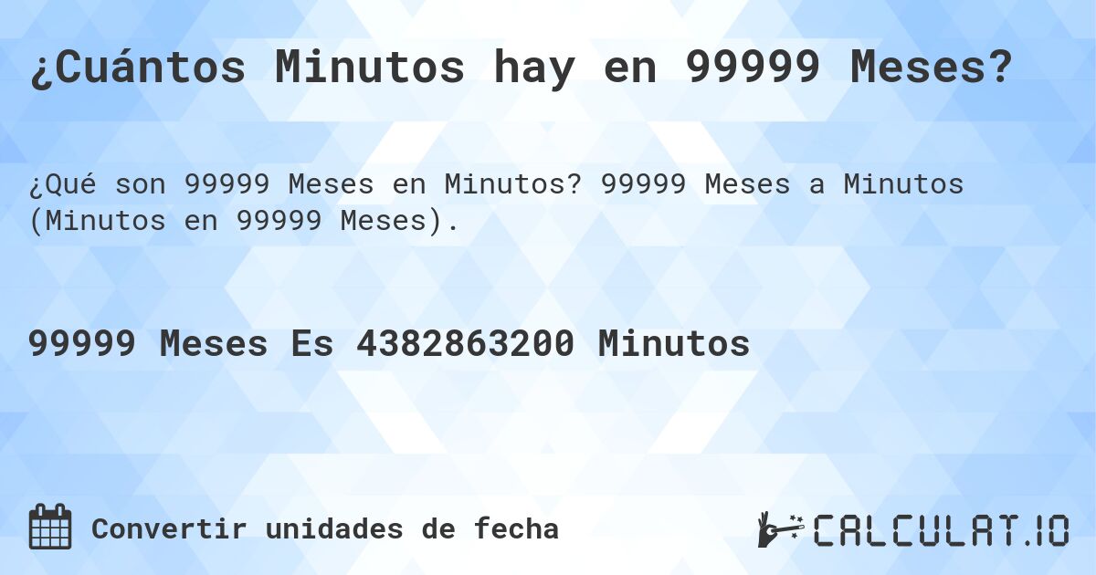 ¿Cuántos Minutos hay en 99999 Meses?. 99999 Meses a Minutos (Minutos en 99999 Meses).