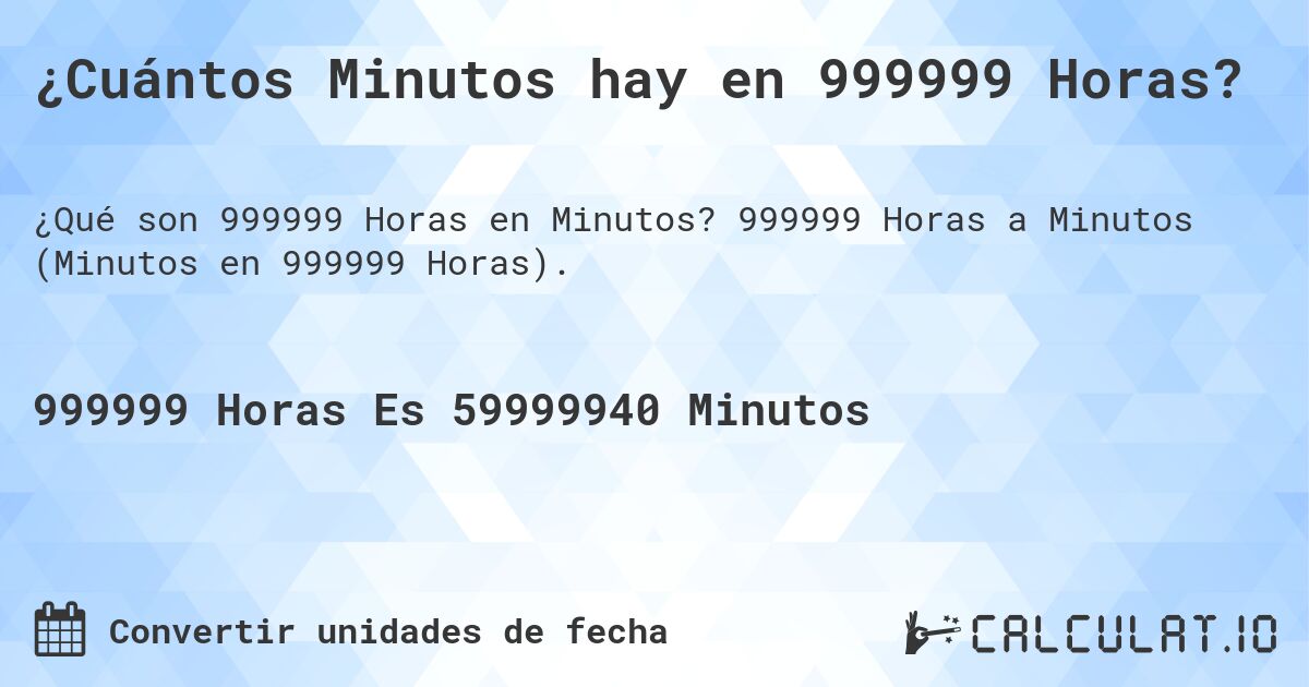 ¿Cuántos Minutos hay en 999999 Horas?. 999999 Horas a Minutos (Minutos en 999999 Horas).