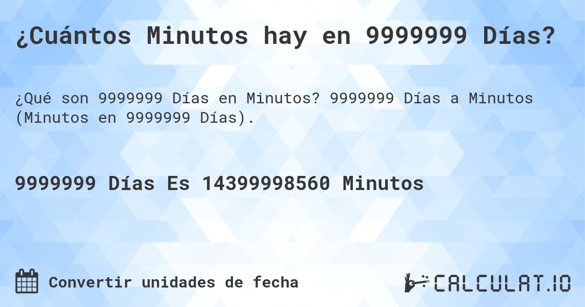 ¿Cuántos Minutos hay en 9999999 Días?. 9999999 Días a Minutos (Minutos en 9999999 Días).