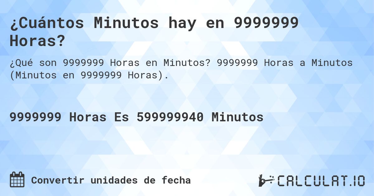 ¿Cuántos Minutos hay en 9999999 Horas?. 9999999 Horas a Minutos (Minutos en 9999999 Horas).