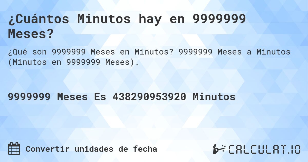 ¿Cuántos Minutos hay en 9999999 Meses?. 9999999 Meses a Minutos (Minutos en 9999999 Meses).