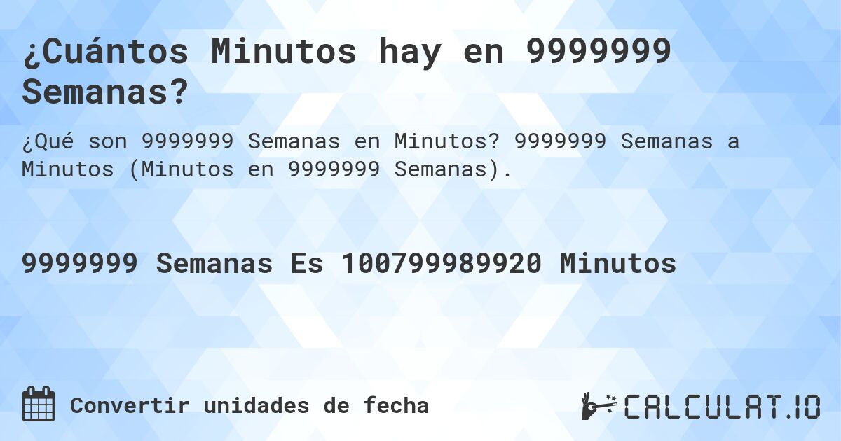 ¿Cuántos Minutos hay en 9999999 Semanas?. 9999999 Semanas a Minutos (Minutos en 9999999 Semanas).