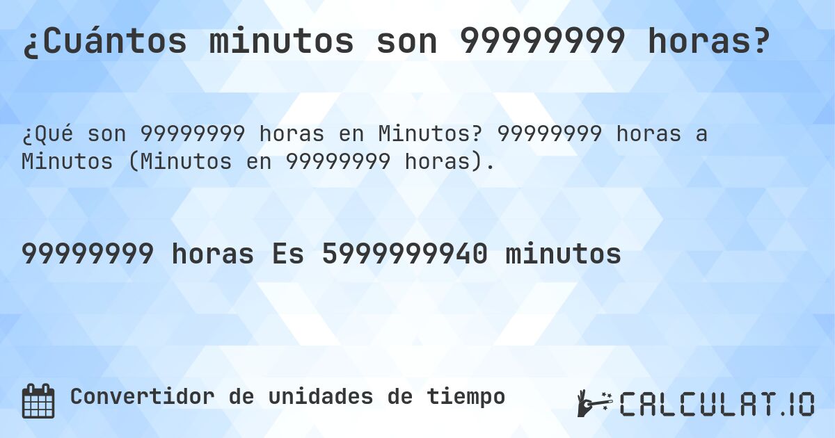 ¿Cuántos minutos son 99999999 horas?. 99999999 horas a Minutos (Minutos en 99999999 horas).