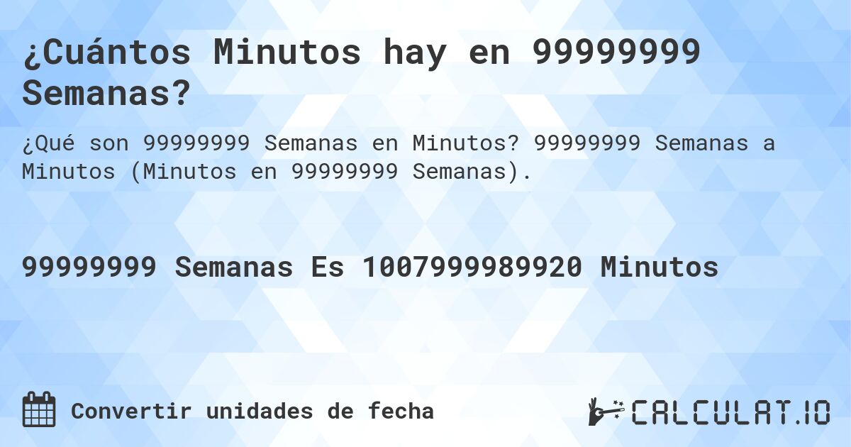 ¿Cuántos Minutos hay en 99999999 Semanas?. 99999999 Semanas a Minutos (Minutos en 99999999 Semanas).