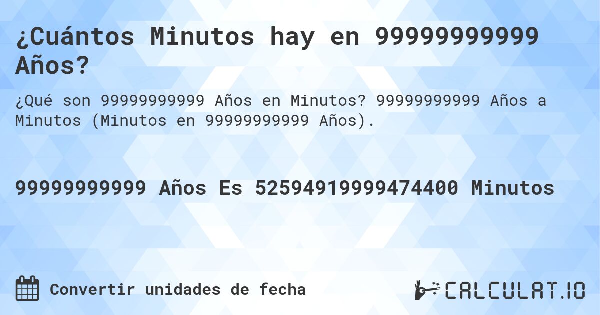 ¿Cuántos Minutos hay en 99999999999 Años?. 99999999999 Años a Minutos (Minutos en 99999999999 Años).