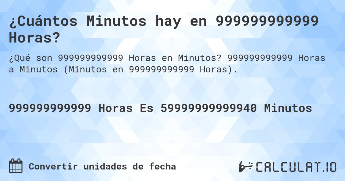¿Cuántos Minutos hay en 999999999999 Horas?. 999999999999 Horas a Minutos (Minutos en 999999999999 Horas).
