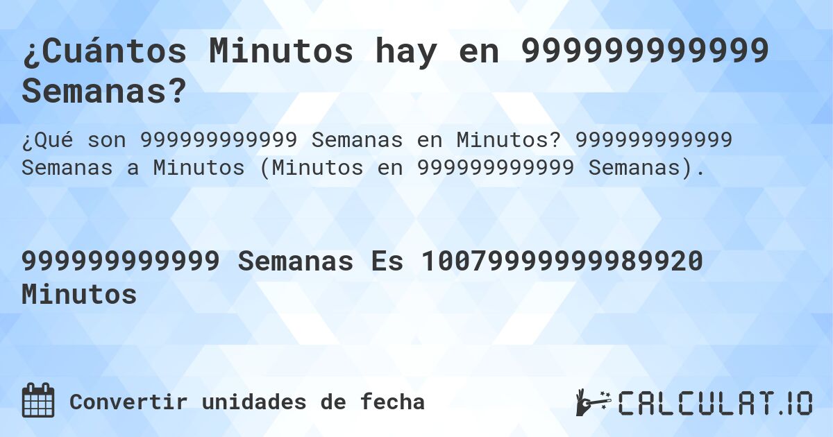 ¿Cuántos Minutos hay en 999999999999 Semanas?. 999999999999 Semanas a Minutos (Minutos en 999999999999 Semanas).