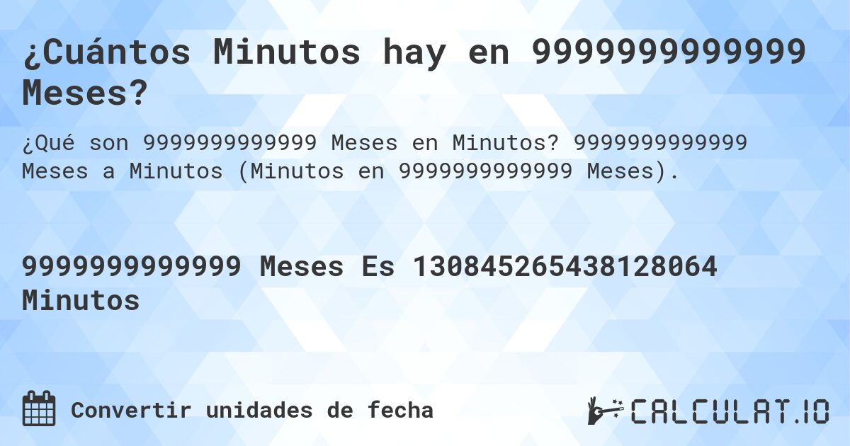 ¿Cuántos Minutos hay en 9999999999999 Meses?. 9999999999999 Meses a Minutos (Minutos en 9999999999999 Meses).