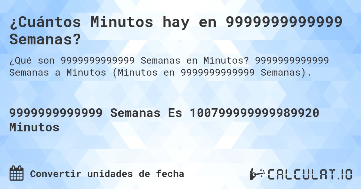 ¿Cuántos Minutos hay en 9999999999999 Semanas?. 9999999999999 Semanas a Minutos (Minutos en 9999999999999 Semanas).