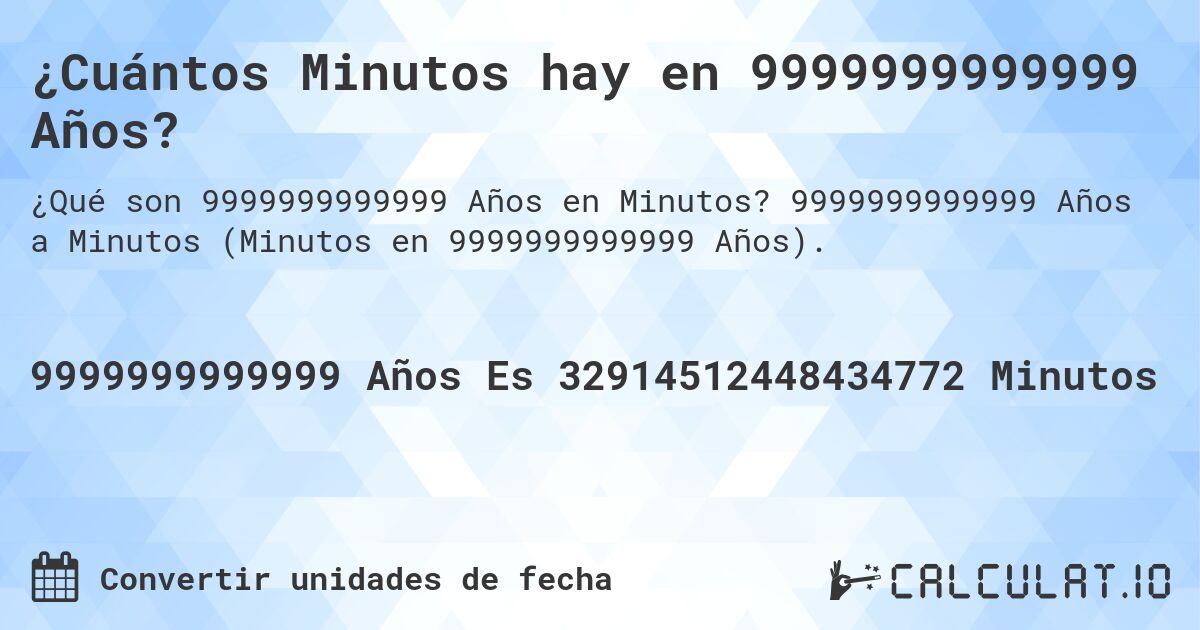 ¿Cuántos Minutos hay en 9999999999999 Años?. 9999999999999 Años a Minutos (Minutos en 9999999999999 Años).