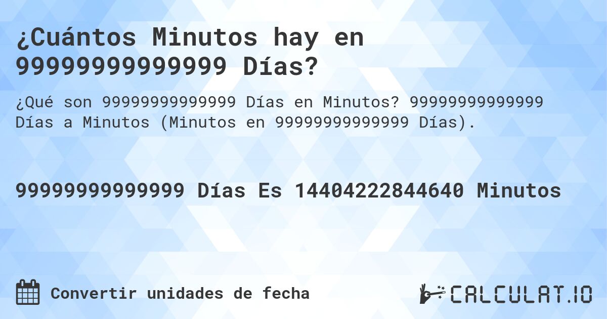 ¿Cuántos Minutos hay en 99999999999999 Días?. 99999999999999 Días a Minutos (Minutos en 99999999999999 Días).