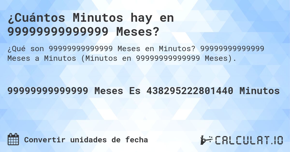 ¿Cuántos Minutos hay en 99999999999999 Meses?. 99999999999999 Meses a Minutos (Minutos en 99999999999999 Meses).