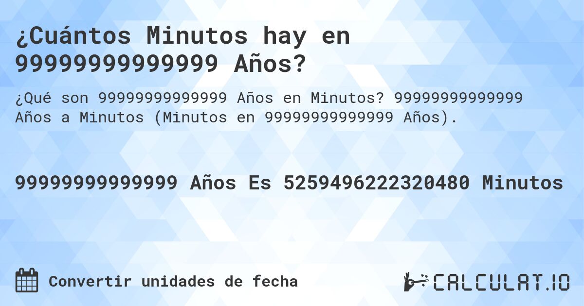 ¿Cuántos Minutos hay en 99999999999999 Años?. 99999999999999 Años a Minutos (Minutos en 99999999999999 Años).