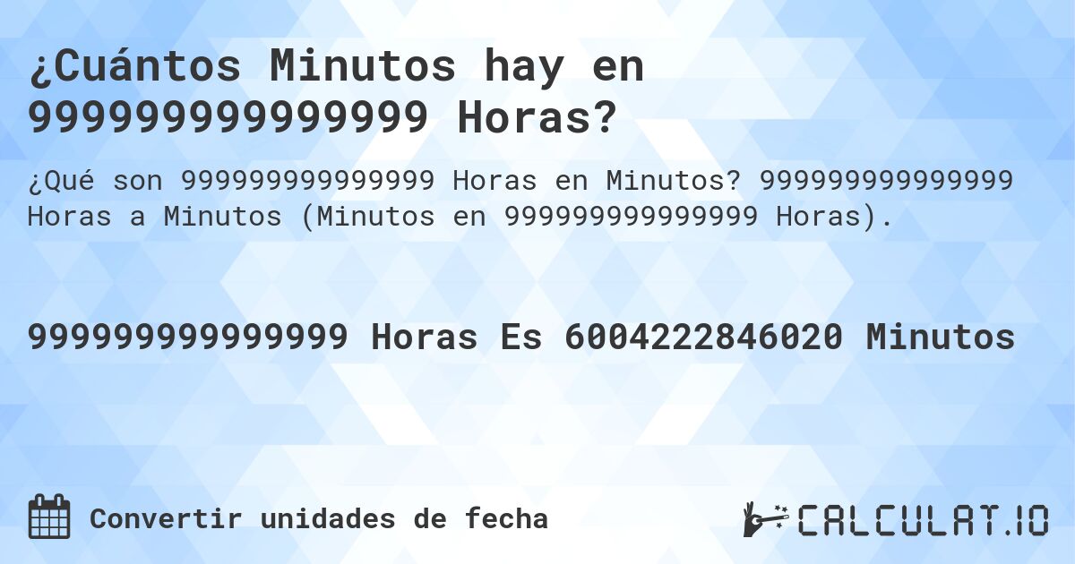 ¿Cuántos Minutos hay en 999999999999999 Horas?. 999999999999999 Horas a Minutos (Minutos en 999999999999999 Horas).