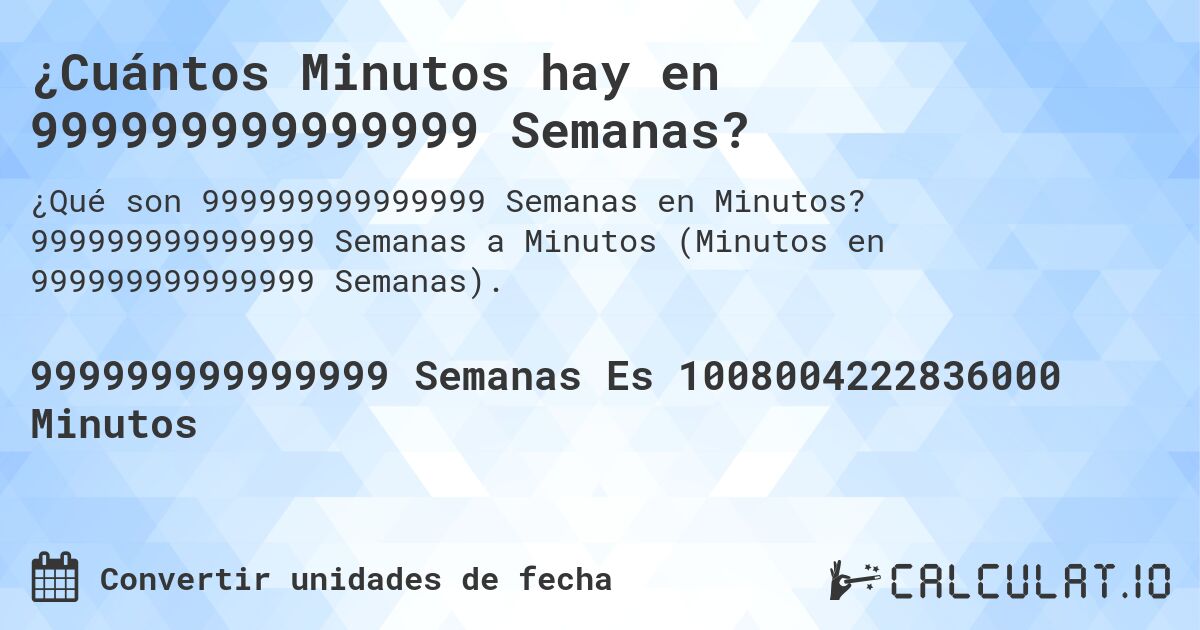 ¿Cuántos Minutos hay en 999999999999999 Semanas?. 999999999999999 Semanas a Minutos (Minutos en 999999999999999 Semanas).