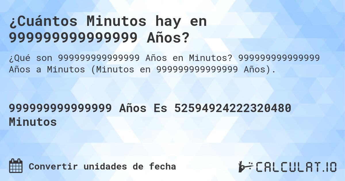 ¿Cuántos Minutos hay en 999999999999999 Años?. 999999999999999 Años a Minutos (Minutos en 999999999999999 Años).