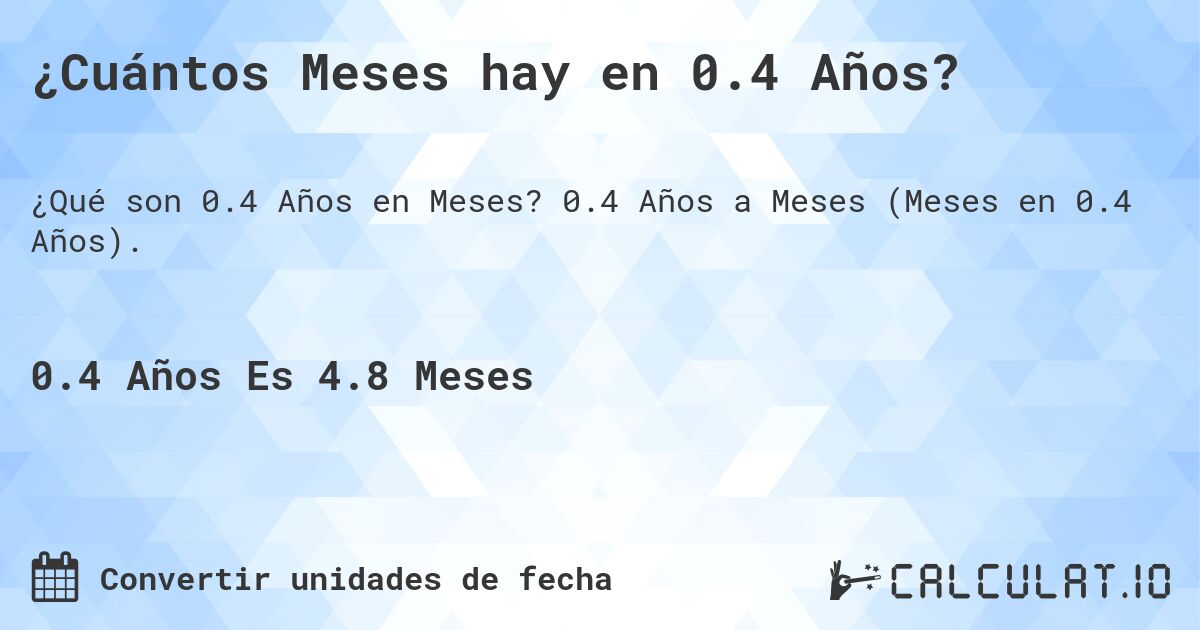 ¿Cuántos Meses hay en 0.4 Años?. 0.4 Años a Meses (Meses en 0.4 Años).
