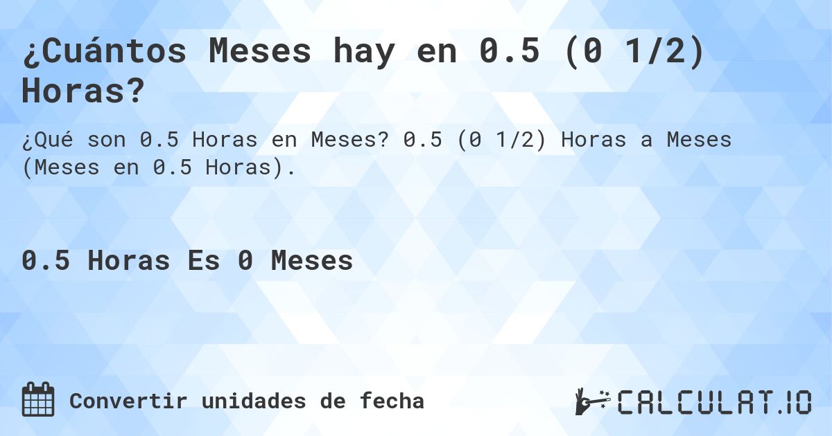 ¿Cuántos Meses hay en 0.5 (0 1/2) Horas?. 0.5 (0 1/2) Horas a Meses (Meses en 0.5 Horas).