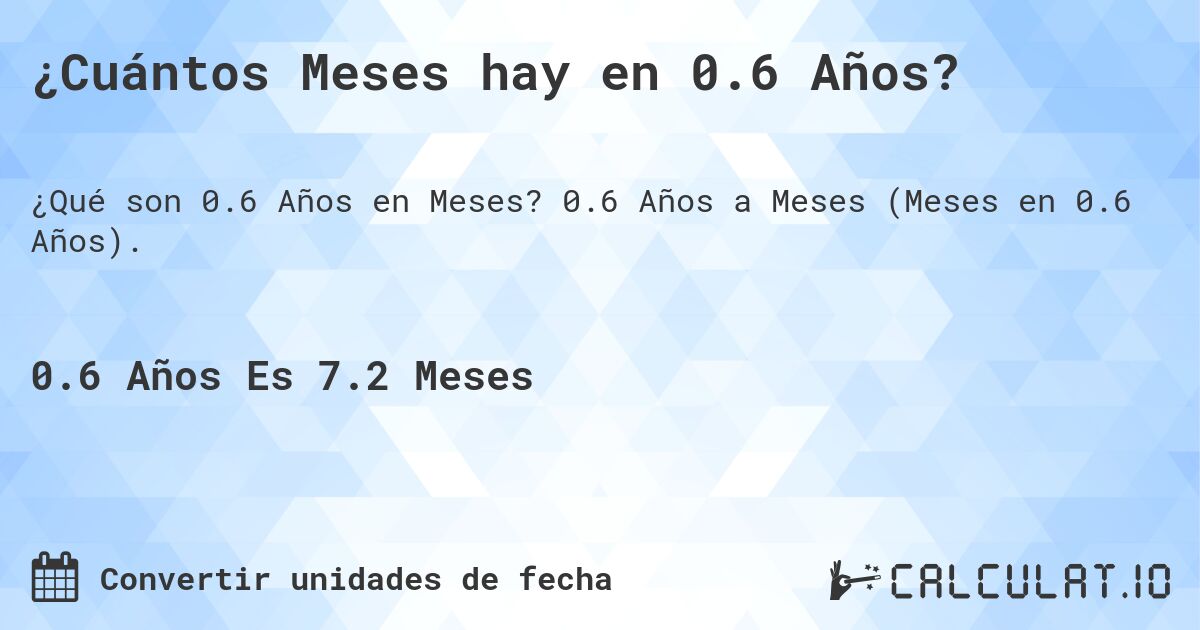 ¿Cuántos Meses hay en 0.6 Años?. 0.6 Años a Meses (Meses en 0.6 Años).