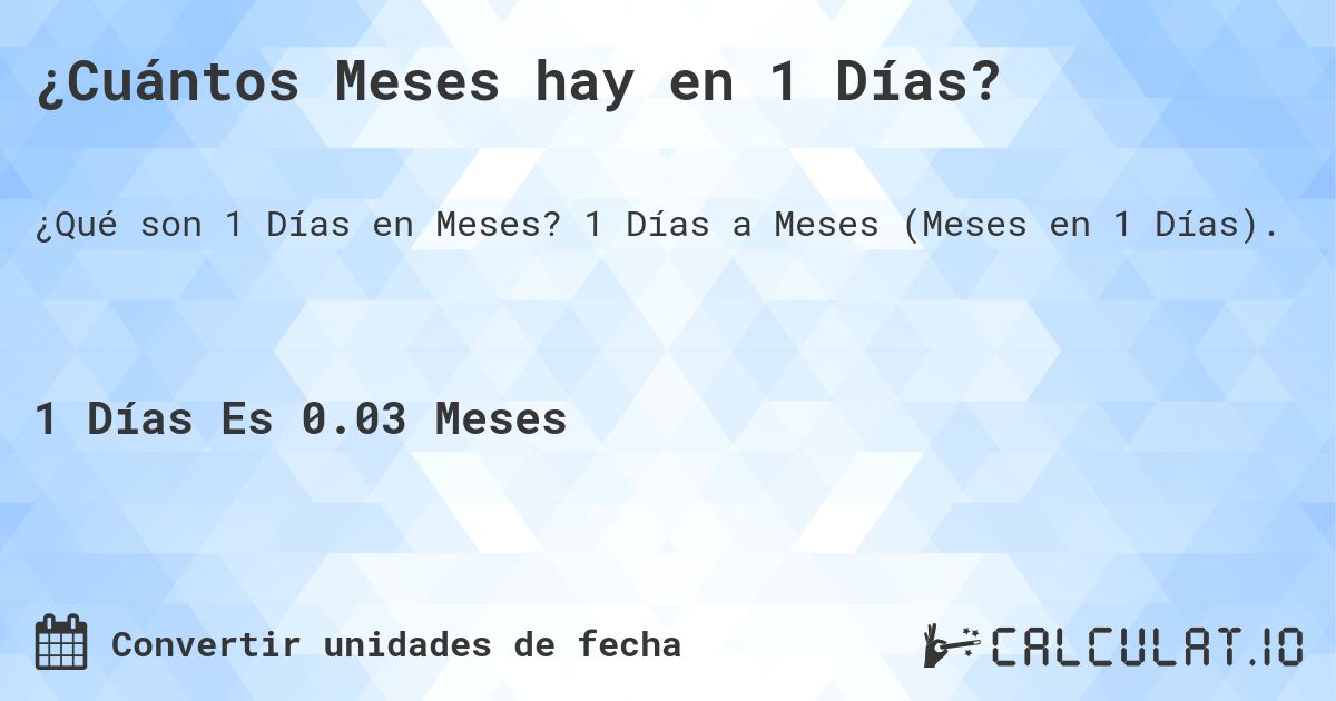 ¿Cuántos Meses hay en 1 Días?. 1 Días a Meses (Meses en 1 Días).