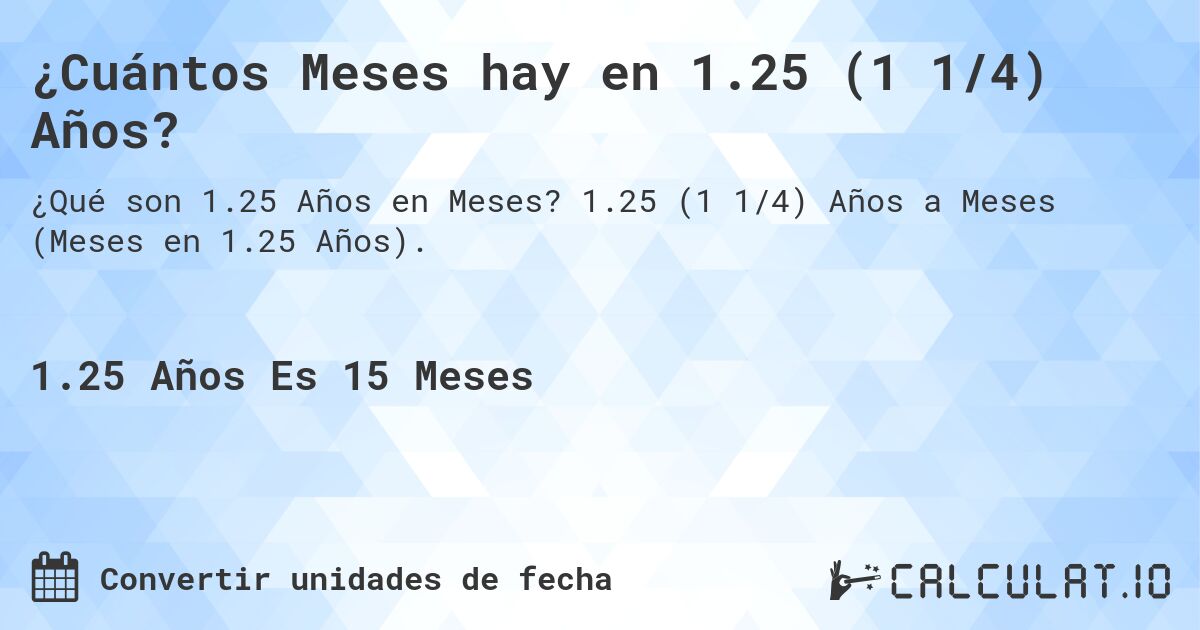 ¿Cuántos Meses hay en 1.25 (1 1/4) Años?. 1.25 (1 1/4) Años a Meses (Meses en 1.25 Años).