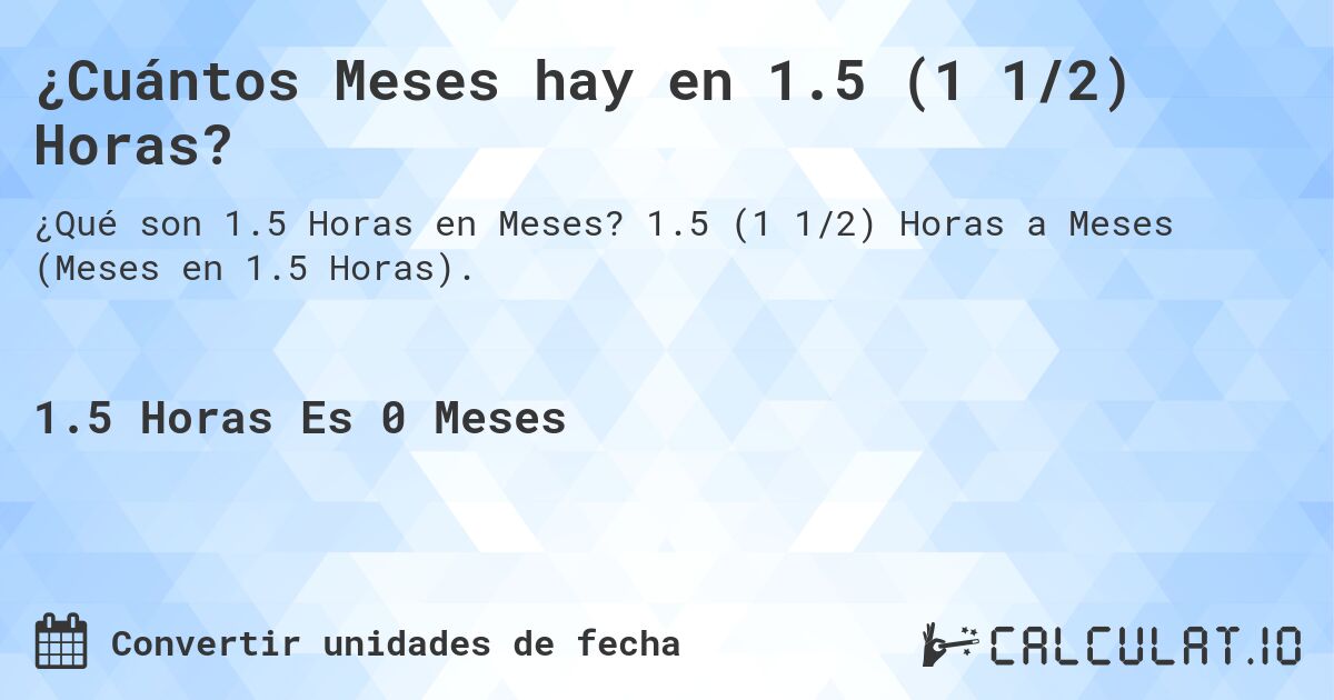 ¿Cuántos Meses hay en 1.5 (1 1/2) Horas?. 1.5 (1 1/2) Horas a Meses (Meses en 1.5 Horas).