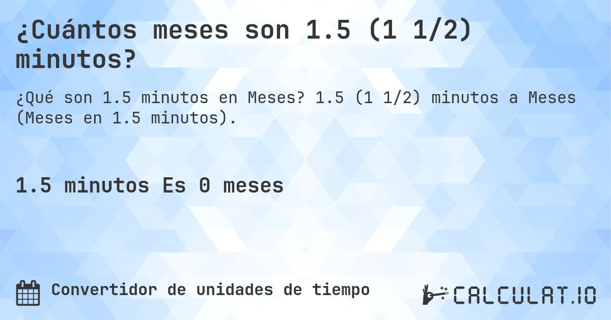 ¿Cuántos meses son 1.5 (1 1/2) minutos?. 1.5 (1 1/2) minutos a Meses (Meses en 1.5 minutos).
