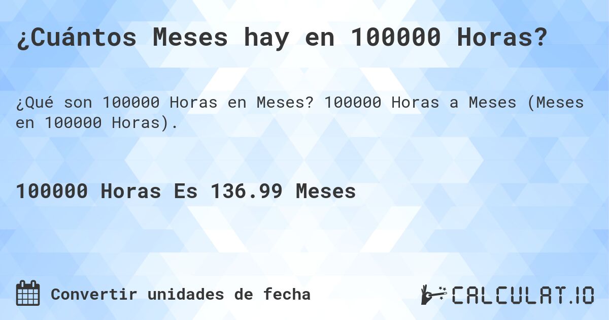 ¿Cuántos Meses hay en 100000 Horas?. 100000 Horas a Meses (Meses en 100000 Horas).