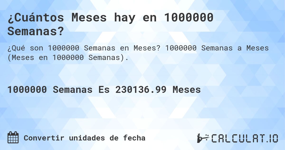 ¿Cuántos Meses hay en 1000000 Semanas?. 1000000 Semanas a Meses (Meses en 1000000 Semanas).