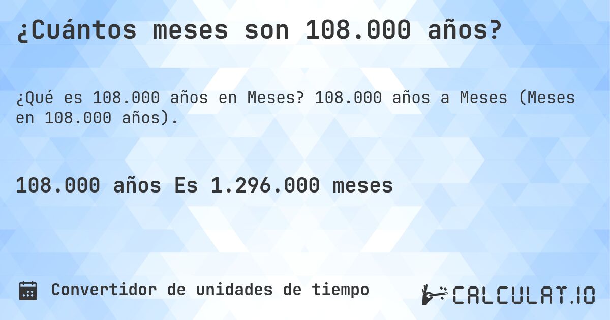 ¿Cuántos meses son 108.000 años?. 108.000 años a Meses (Meses en 108.000 años).
