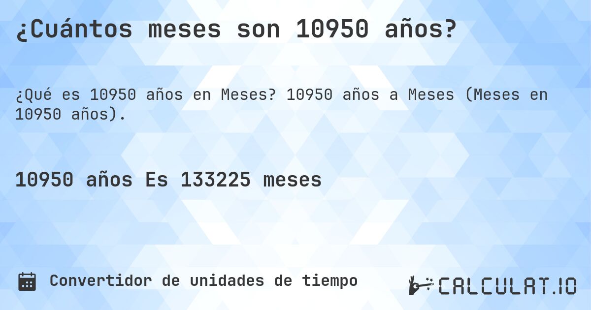 ¿Cuántos meses son 10950 años?. 10950 años a Meses (Meses en 10950 años).