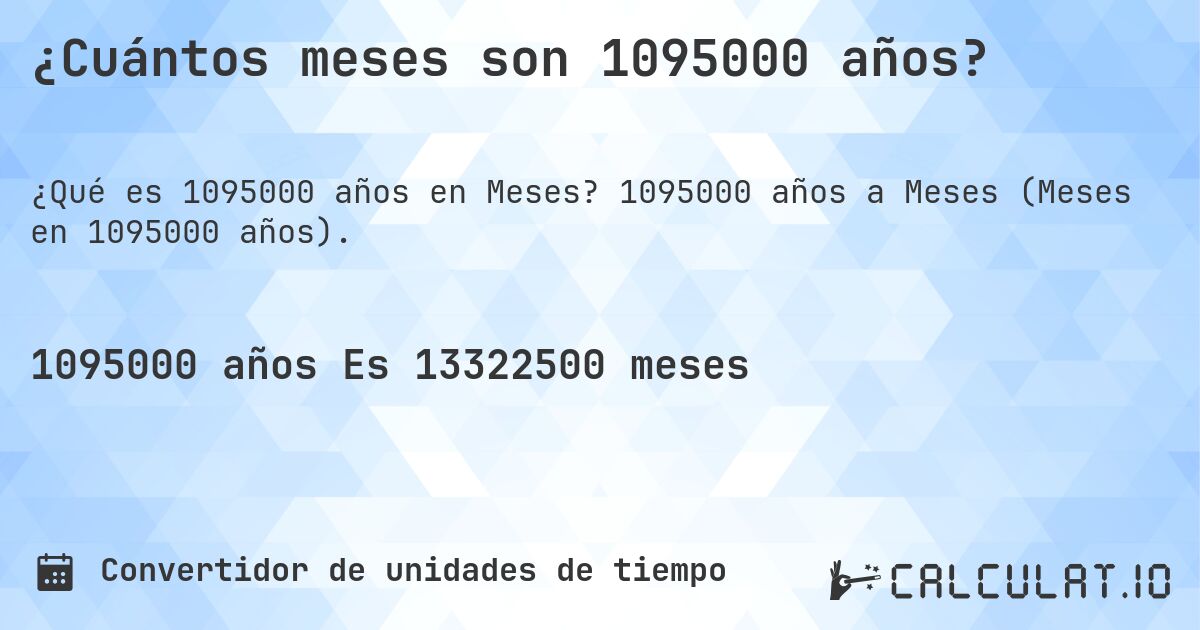 ¿Cuántos meses son 1095000 años?. 1095000 años a Meses (Meses en 1095000 años).