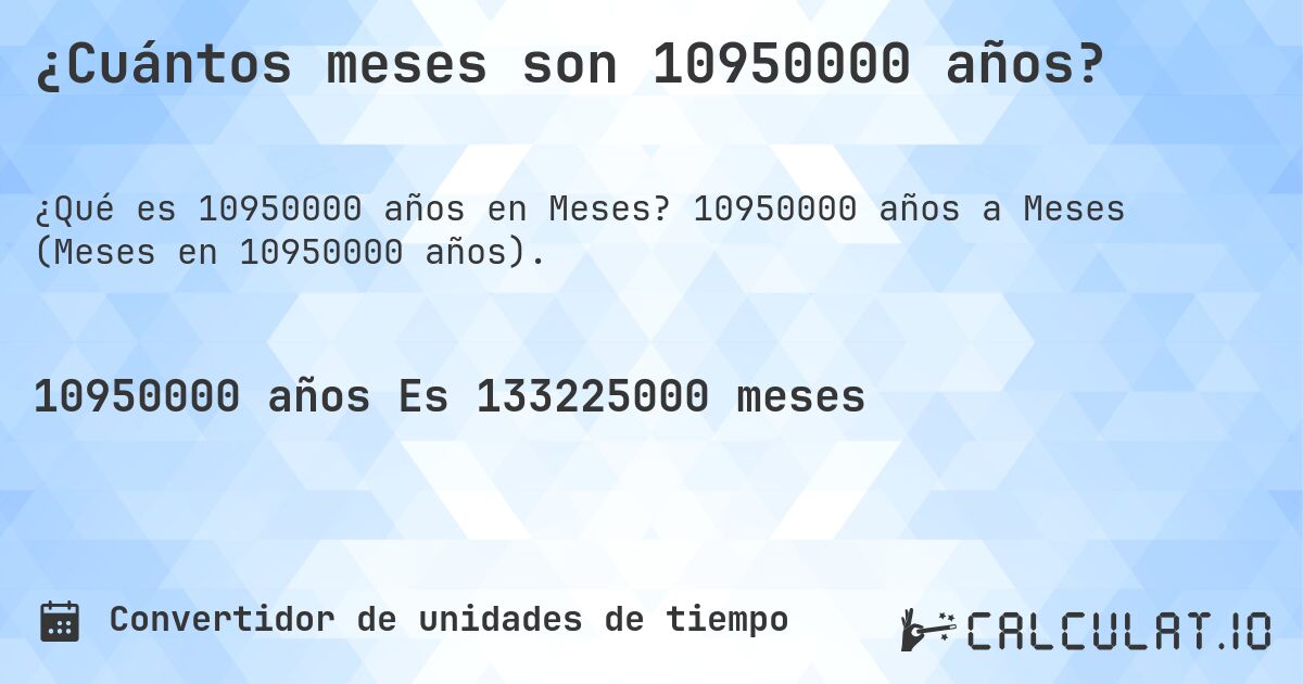 ¿Cuántos meses son 10950000 años?. 10950000 años a Meses (Meses en 10950000 años).