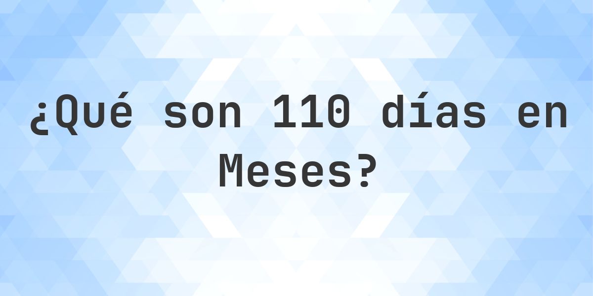 ¿Cuántos meses son 110 días? - Calculatio