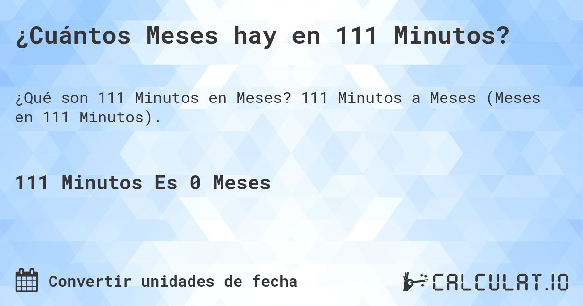 ¿Cuántos Meses hay en 111 Minutos?. 111 Minutos a Meses (Meses en 111 Minutos).