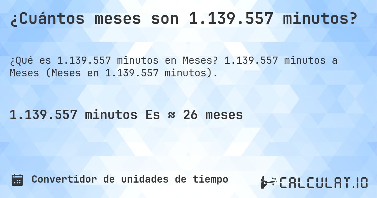 ¿Cuántos meses son 1.139.557 minutos?. 1.139.557 minutos a Meses (Meses en 1.139.557 minutos).