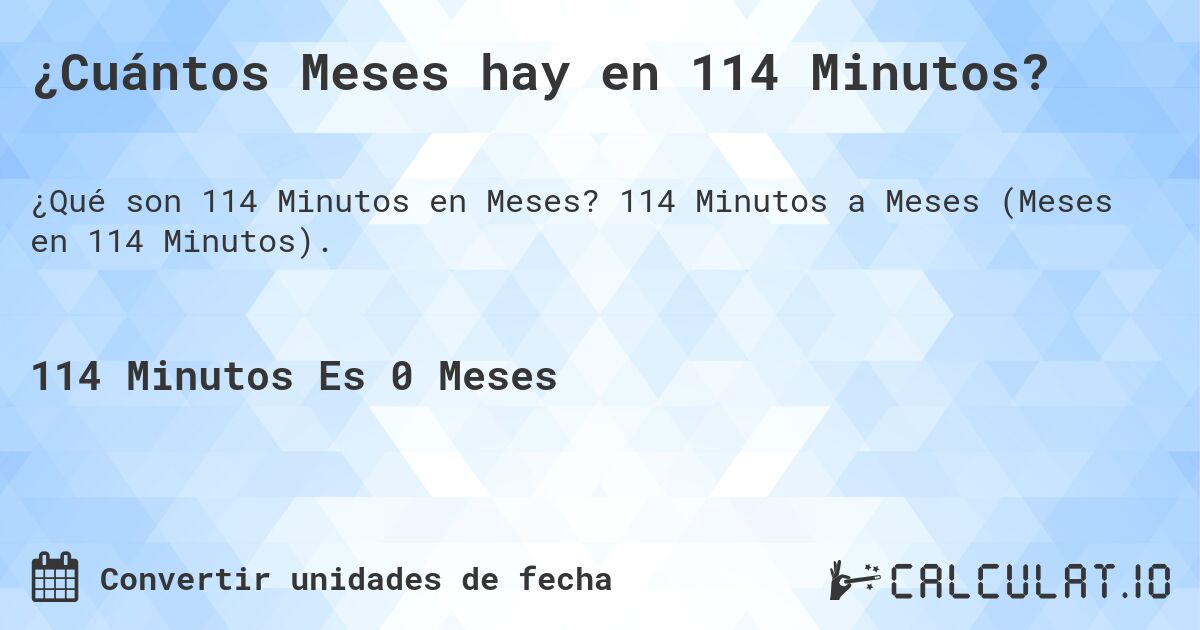 ¿Cuántos Meses hay en 114 Minutos?. 114 Minutos a Meses (Meses en 114 Minutos).
