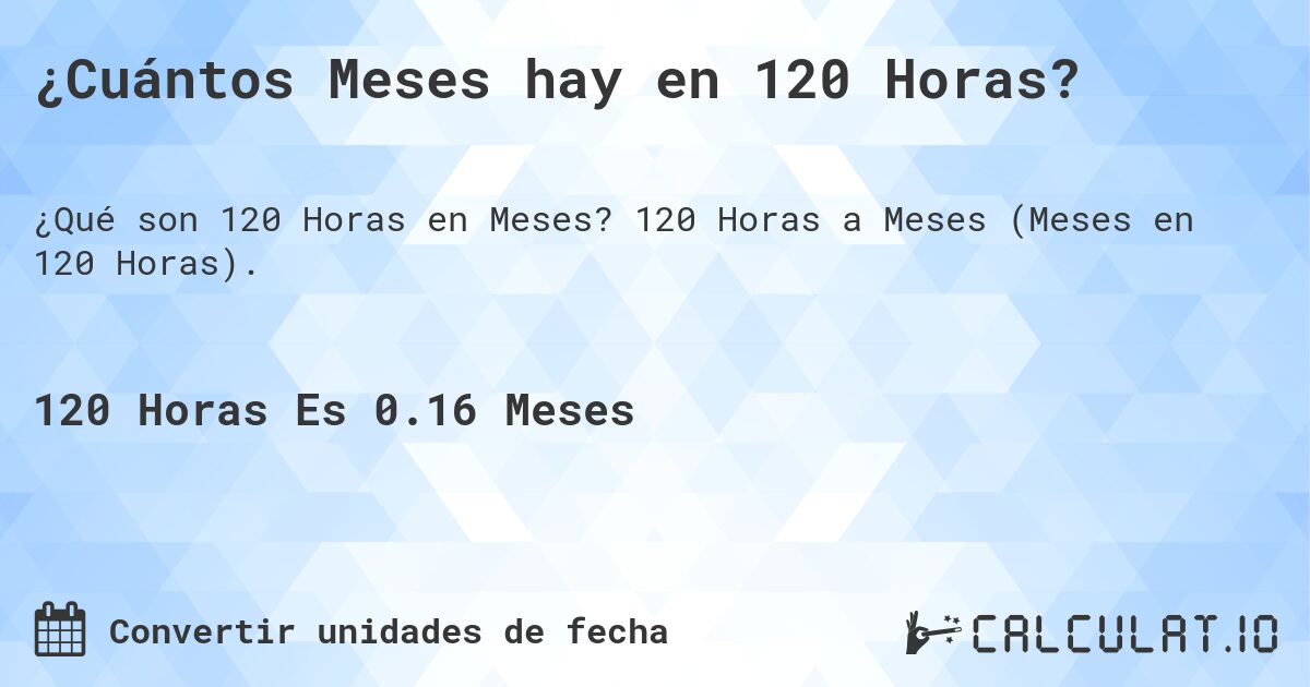 ¿Cuántos Meses hay en 120 Horas?. 120 Horas a Meses (Meses en 120 Horas).