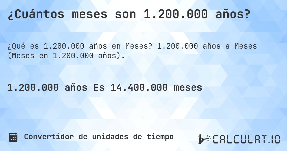 ¿Cuántos meses son 1.200.000 años?. 1.200.000 años a Meses (Meses en 1.200.000 años).