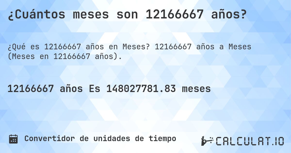 ¿Cuántos meses son 12166667 años?. 12166667 años a Meses (Meses en 12166667 años).