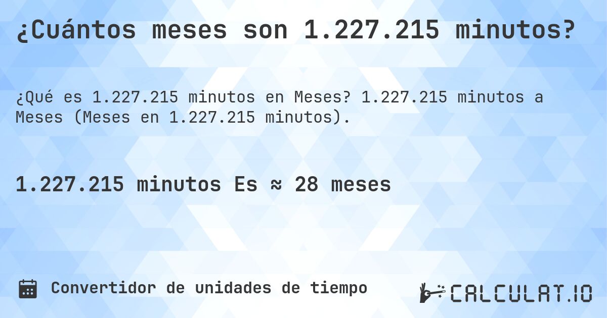 ¿Cuántos meses son 1.227.215 minutos?. 1.227.215 minutos a Meses (Meses en 1.227.215 minutos).