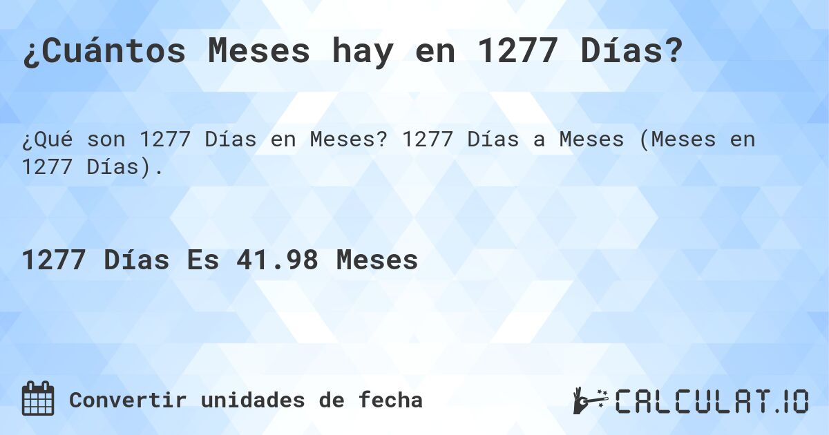 ¿Cuántos Meses hay en 1277 Días?. 1277 Días a Meses (Meses en 1277 Días).