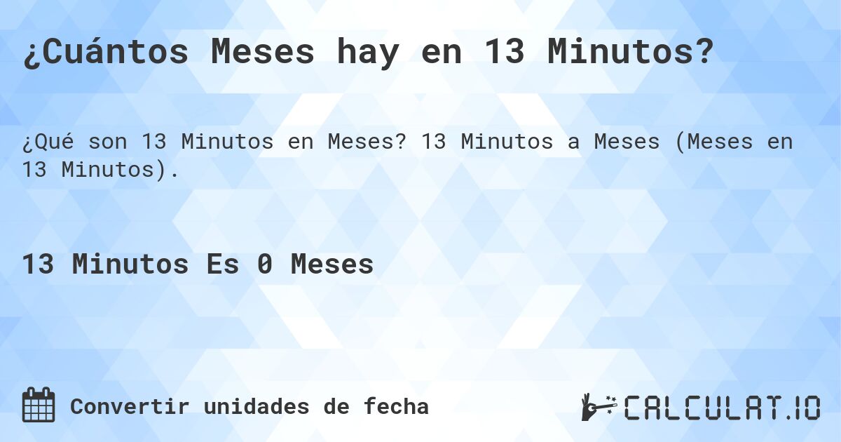 ¿Cuántos Meses hay en 13 Minutos?. 13 Minutos a Meses (Meses en 13 Minutos).