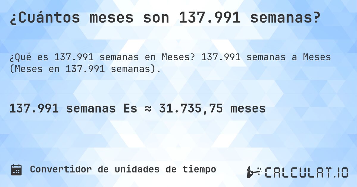 ¿Cuántos meses son 137.991 semanas?. 137.991 semanas a Meses (Meses en 137.991 semanas).