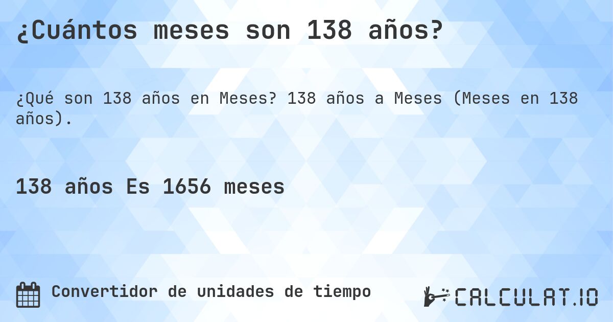 ¿Cuántos meses son 138 años?. 138 años a Meses (Meses en 138 años).