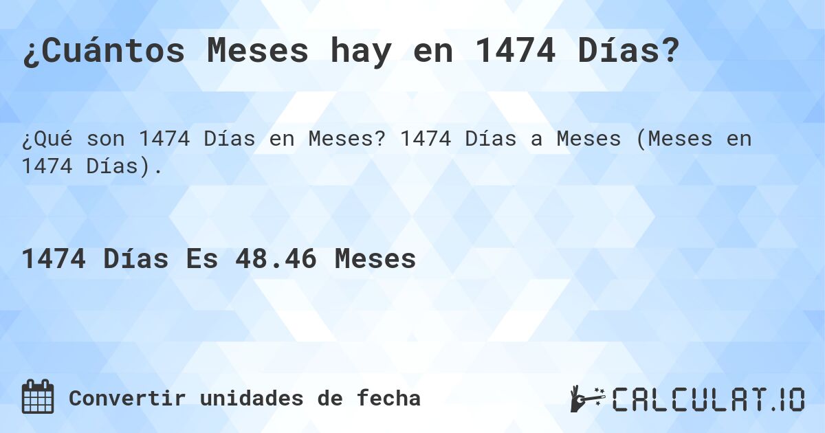 ¿Cuántos Meses hay en 1474 Días?. 1474 Días a Meses (Meses en 1474 Días).