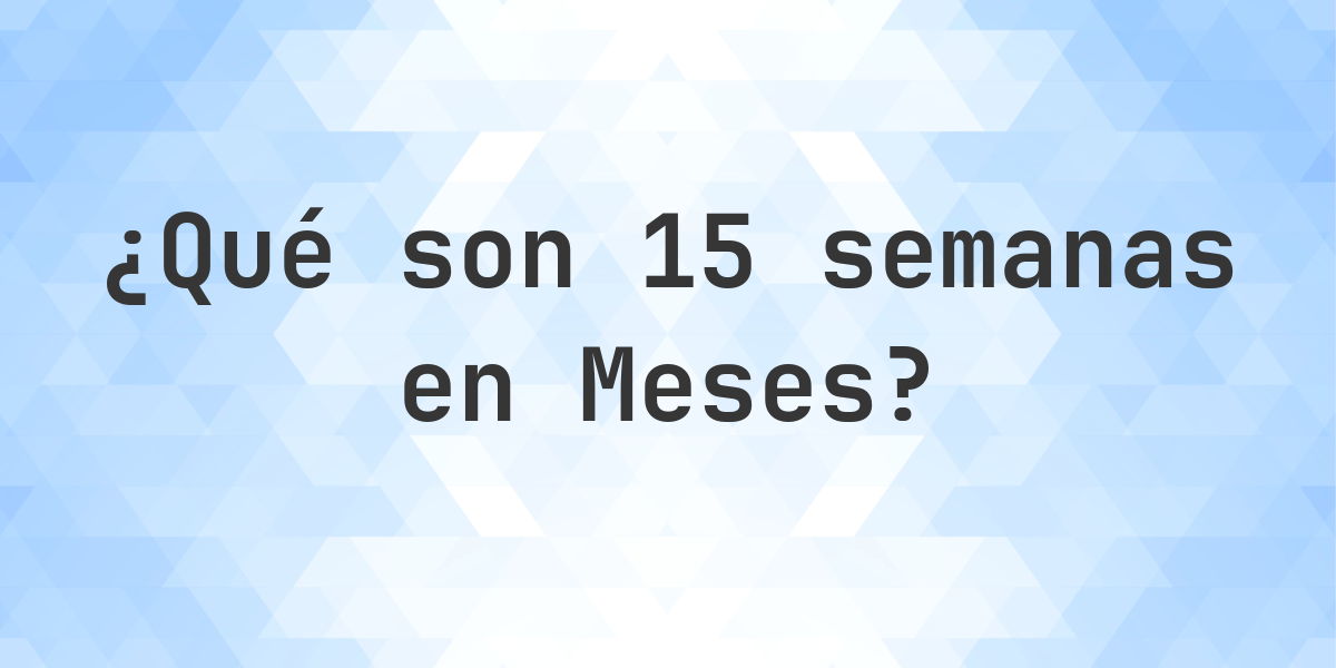 Cu ntos Meses Hay En 15 Semanas Calculatio cu ntos meses hay en 15 semanas calculatio