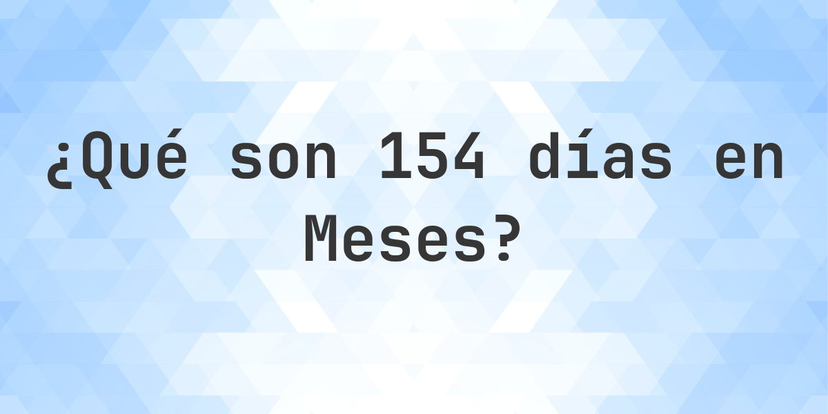 ¿Cuántos meses son 154 días? - Calculatio