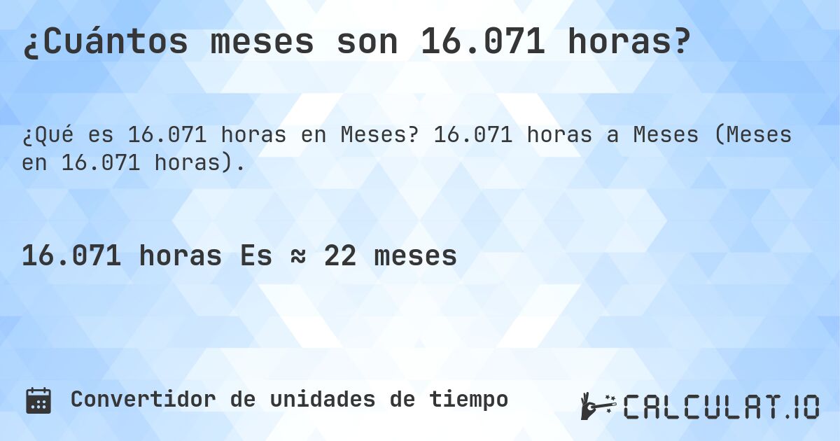¿Cuántos meses son 16.071 horas?. 16.071 horas a Meses (Meses en 16.071 horas).