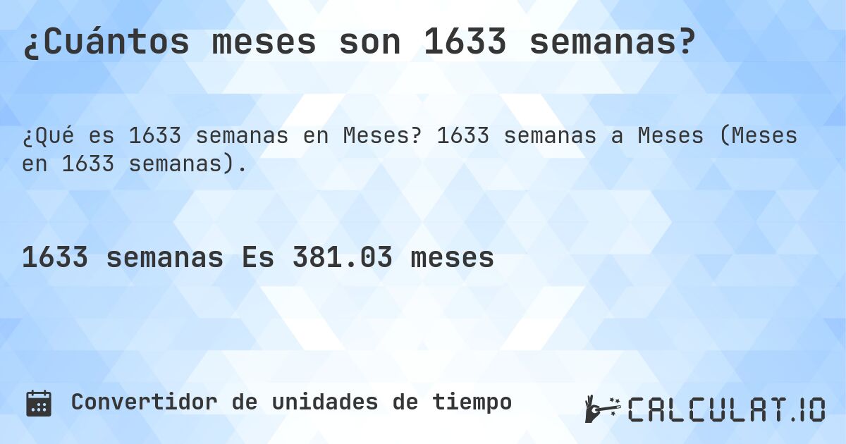 ¿Cuántos meses son 1633 semanas?. 1633 semanas a Meses (Meses en 1633 semanas).